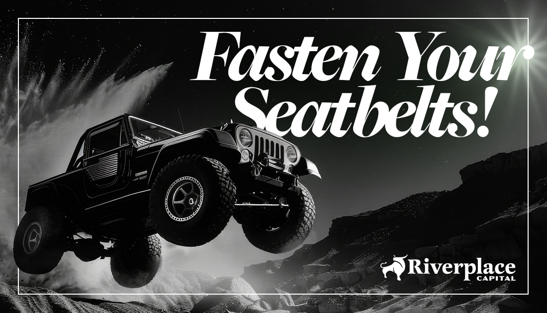 Fasten Your Seatbelts! | Riverplace Capital